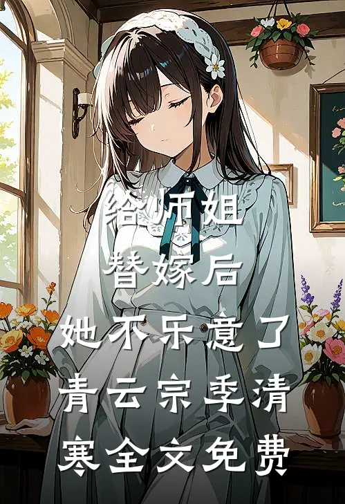 给师姐替嫁后，她不乐意了青云宗季清寒全文免费