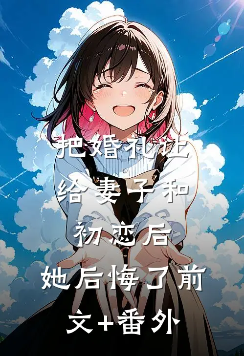 把婚礼让给妻子和初恋后，她后悔了前文+番外