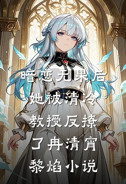 暗恋无果后，她被清冷教授反撩了冉清宵黎焰小说