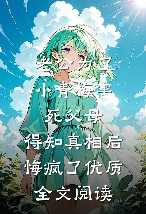老公为了小青梅害死父母，得知真相后悔疯了优质全文阅读
