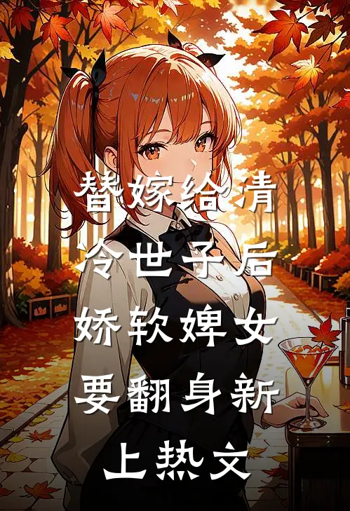 替嫁给清冷世子后，娇软婢女要翻身新上热文