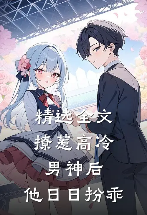 精选全文撩惹高冷男神后,他日日扮乖