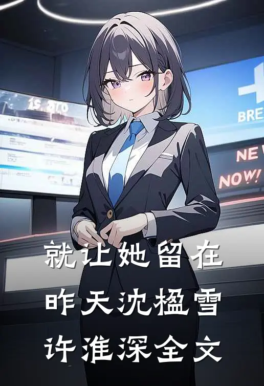 就让她留在昨天沈楹雪许淮深全文