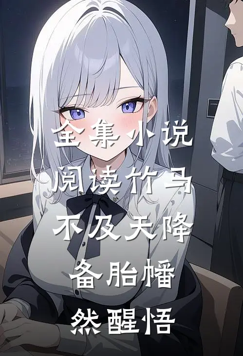 全集小说阅读竹马不及天降：备胎幡然醒悟