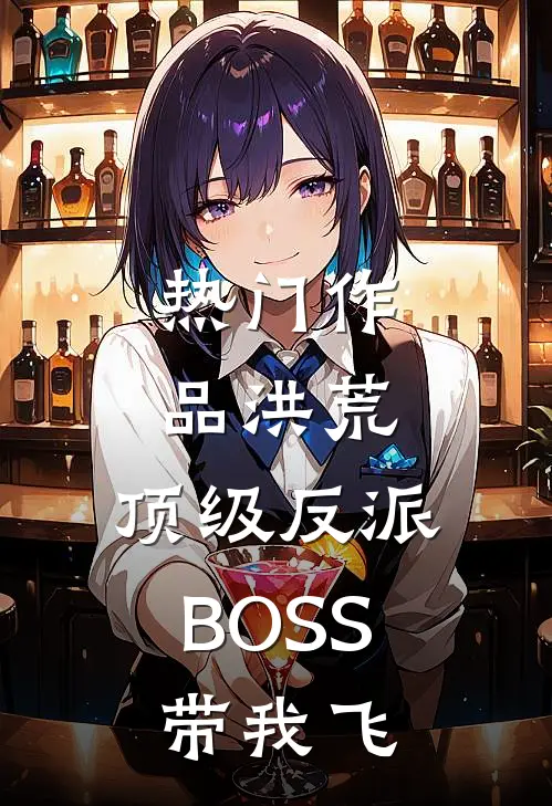 热门作品洪荒：顶级反派BOSS带我飞