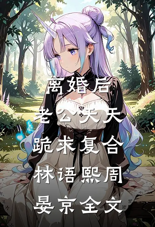 离婚后，老公天天跪求复合林语熙周晏京全文
