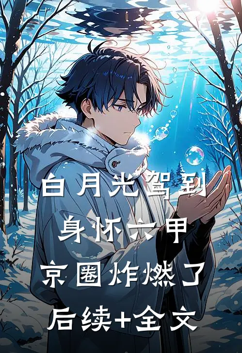 白月光驾到身怀六甲，京圈炸燃了后续+全文