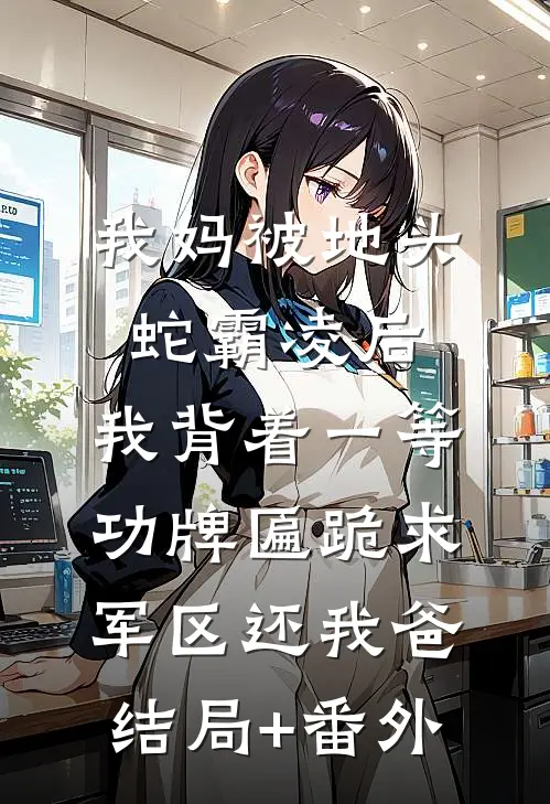 我妈被地头蛇霸凌后，我背着一等功牌匾跪求军区还我爸结局+番外