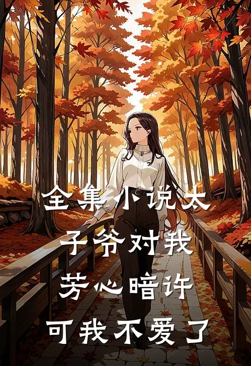 全集太子爷对我芳心暗许,可我不爱了免费阅读