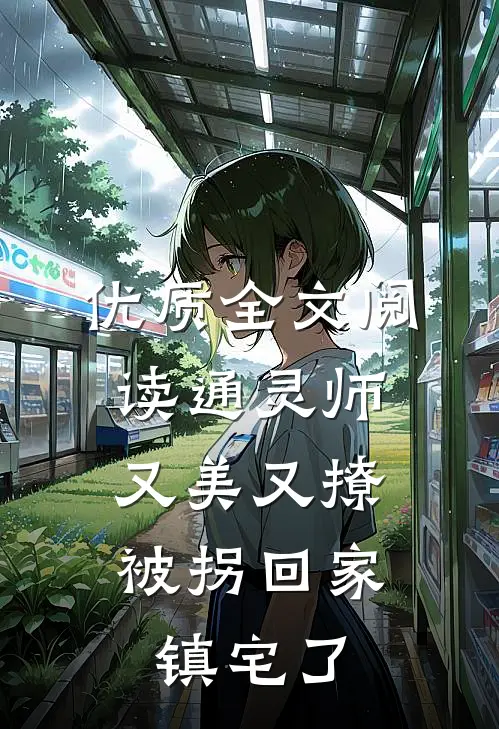 优质全文阅读通灵师又美又撩，被拐回家镇宅了