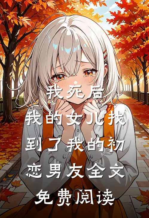 我死后，我的女儿找到了我的初恋男友全文免费阅读