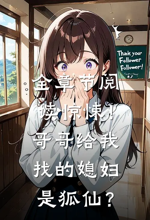 全章节阅读惊悚！哥哥给我找的媳妇是狐仙？