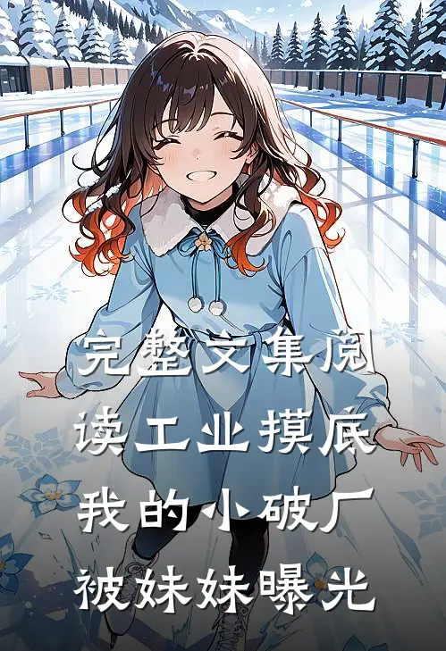 完整文集阅读工业摸底，我的小破厂被妹妹曝光