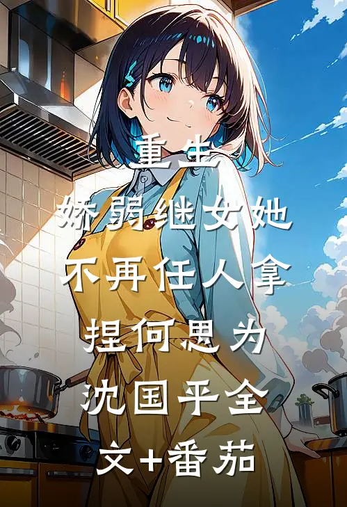 重生：娇弱继女她不再任人拿捏何思为沈国平全文+番茄