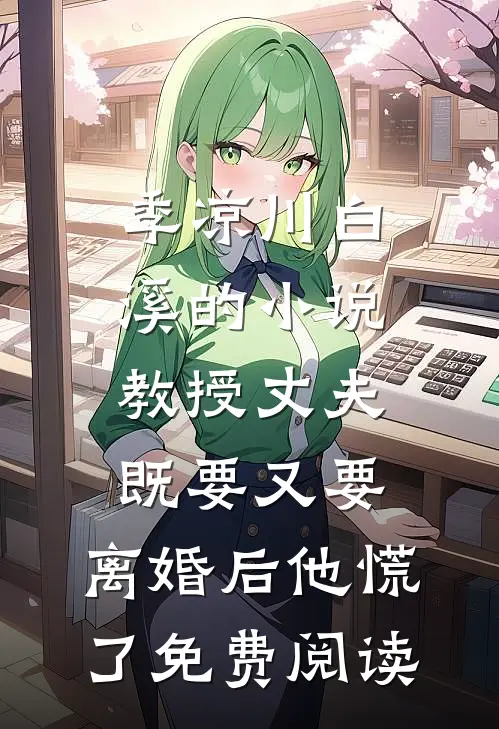 季凉川白溪的小说教授丈夫既要又要，离婚后他慌了免费阅读