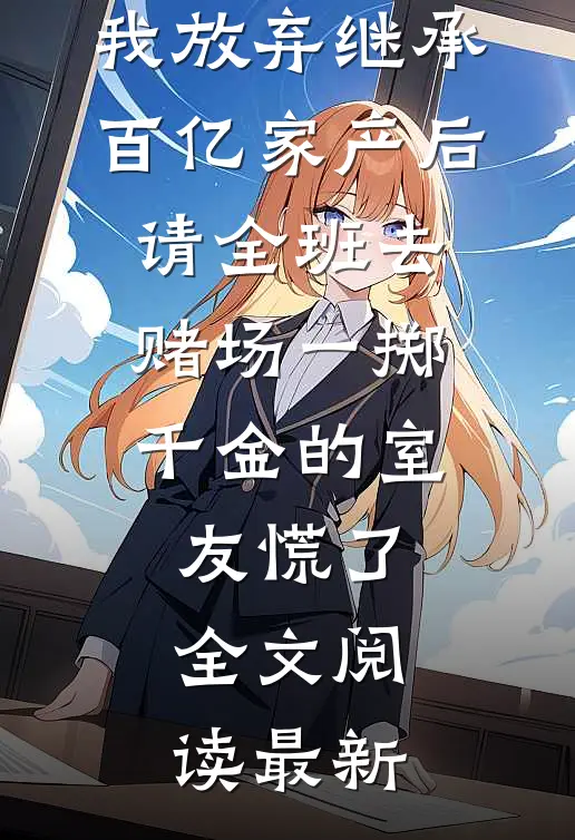 我放弃继承百亿家产后，请全班去赌场一掷千金的室友慌了全文阅读最新