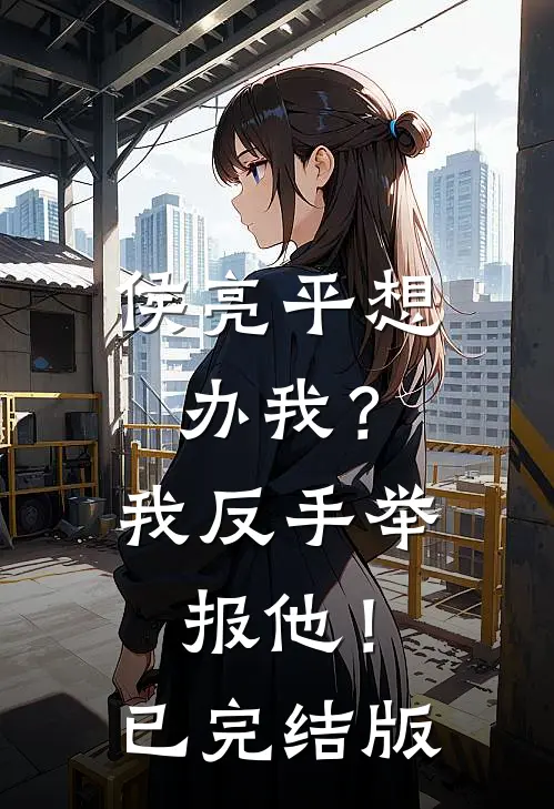侯亮平想办我？我反手举报他！已完结版