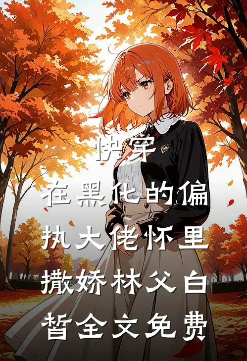快穿：在黑化的偏执大佬怀里撒娇林父白皙全文免费