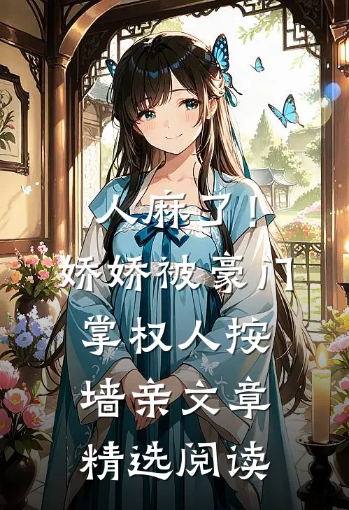 人麻了！娇娇被豪门掌权人按墙亲文章精选阅读