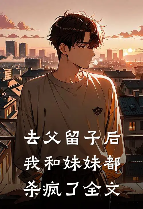 去父留子后,我和妹妹都杀疯了全文阅读