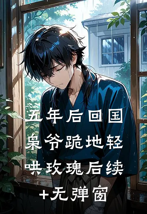 五年后回国，枭爷跪地轻哄玫瑰后续+无弹窗