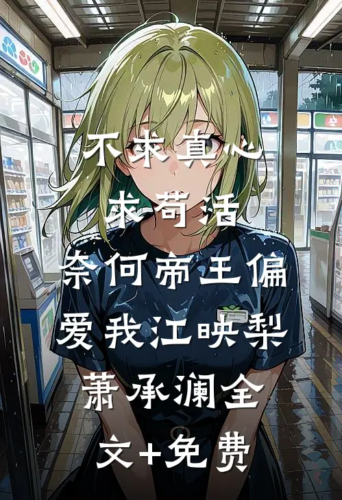 不求真心求苟活，奈何帝王偏爱我江映梨萧承澜全文+免费