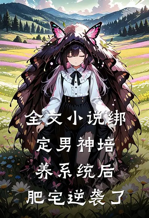 全文小说绑定男神培养系统后，肥宅逆袭了