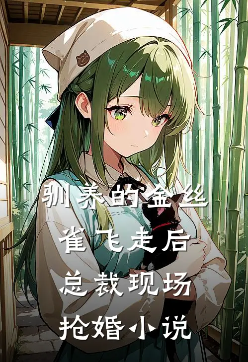 驯养的金丝雀飞走后，总裁现场抢婚小说