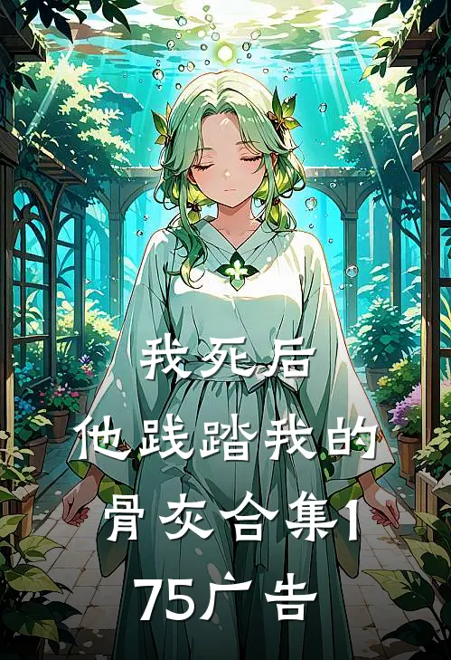 我死后，他践踏我的骨灰合集175广告