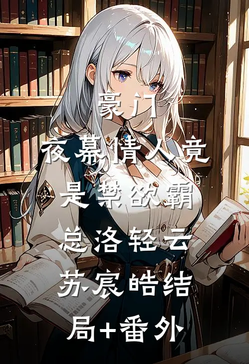 豪门：夜幕情人竟是禁欲霸总洛轻云苏宸皓结局+番外