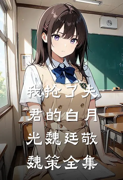 我抢了夫君的白月光魏廷敬魏策全集