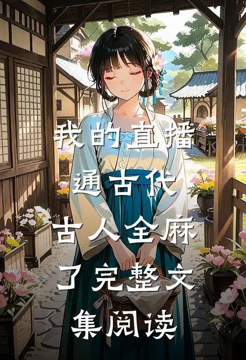 我的直播通古代，古人全麻了完整文集阅读