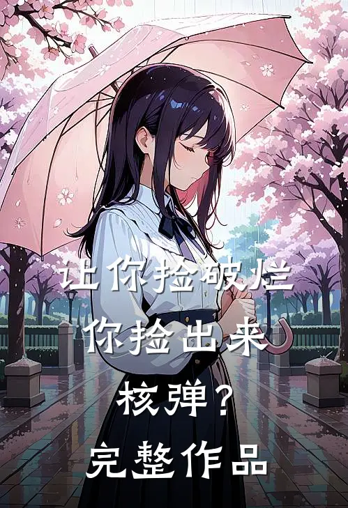 让你捡破烂,你捡出来核弹?完整作品