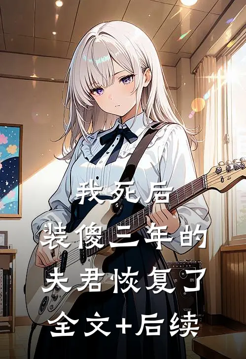 我死后，装傻三年的夫君恢复了全文+后续