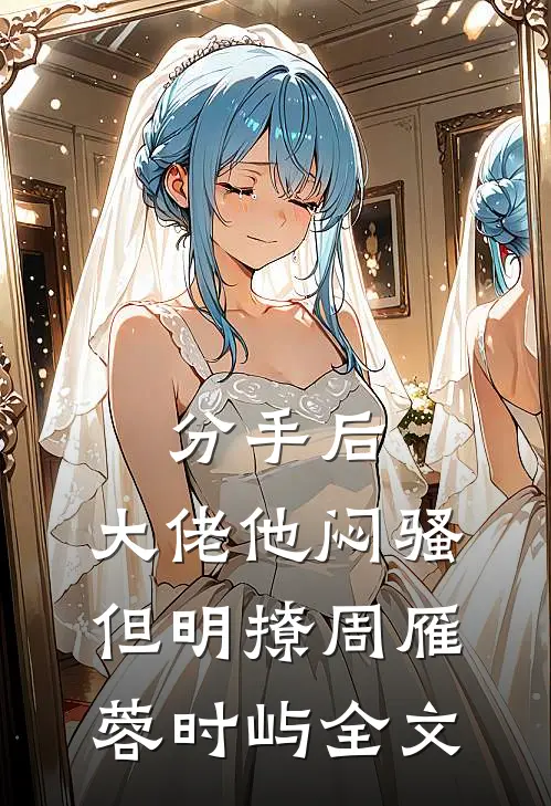 分手后，大佬他闷骚但明撩周雁蓉时屿全文