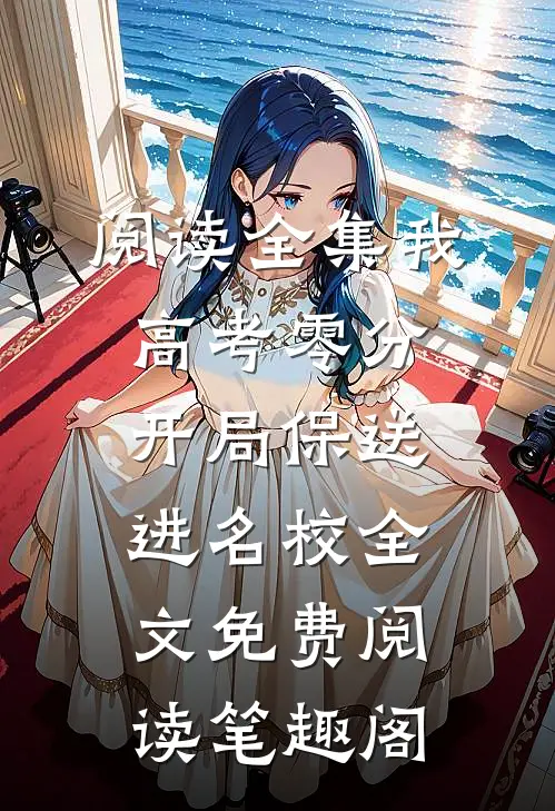 阅读全集我,高考零分,开局保送进名校全文免费阅读笔趣阁