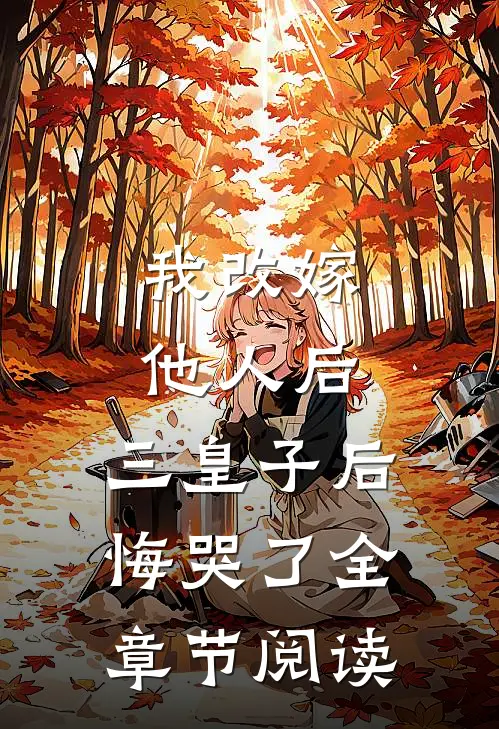 我改嫁他人后,三皇子后悔哭了全章节阅读