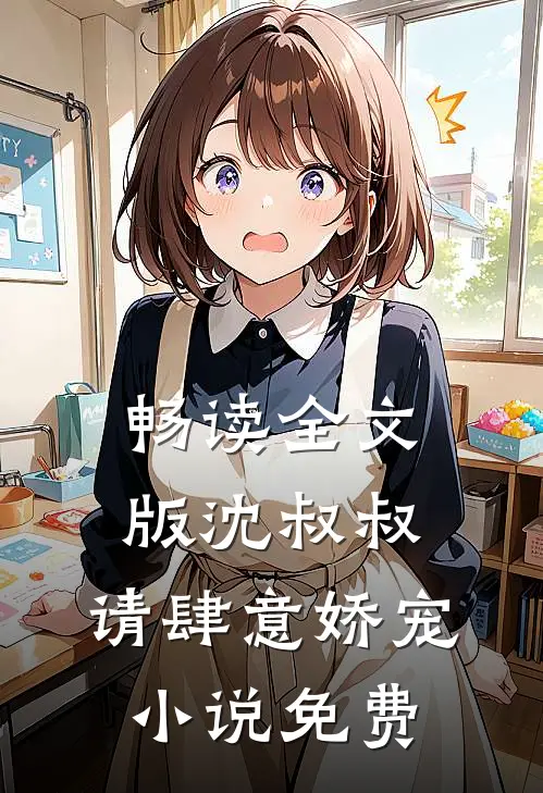 畅读全文版沈叔叔,请肆意娇宠小说免费
