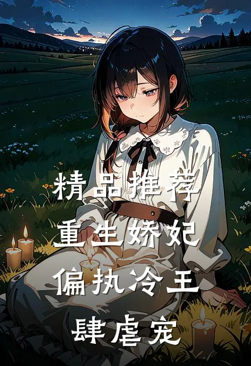 精品推荐重生娇妃：偏执冷王肆虐宠