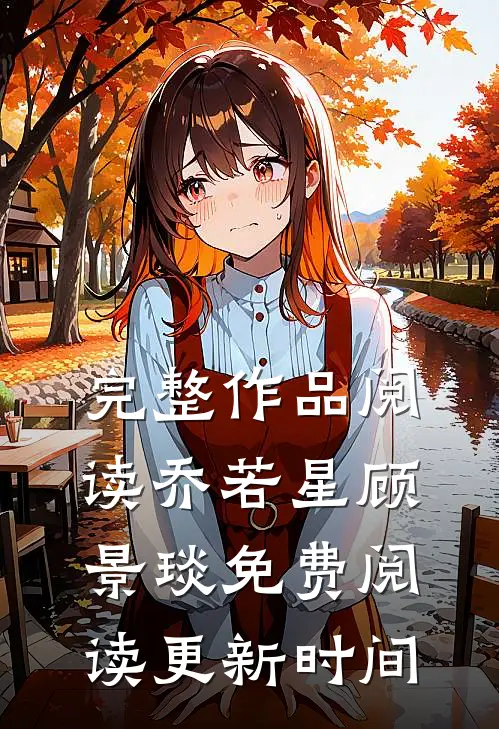 完整作品阅读乔若星顾景琰免费阅读更新时间