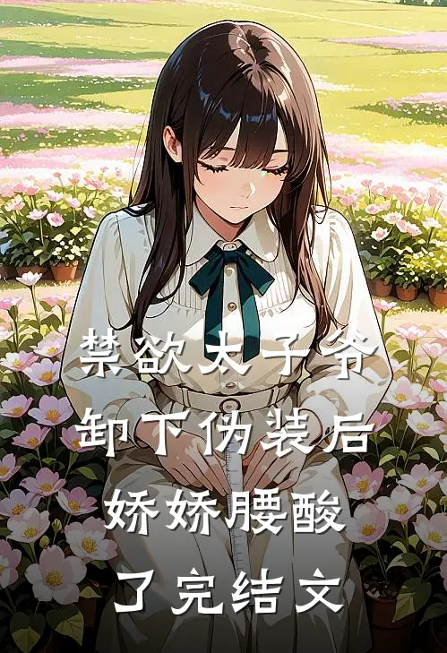 禁欲太子爷卸下伪装后，娇娇腰酸了完结文