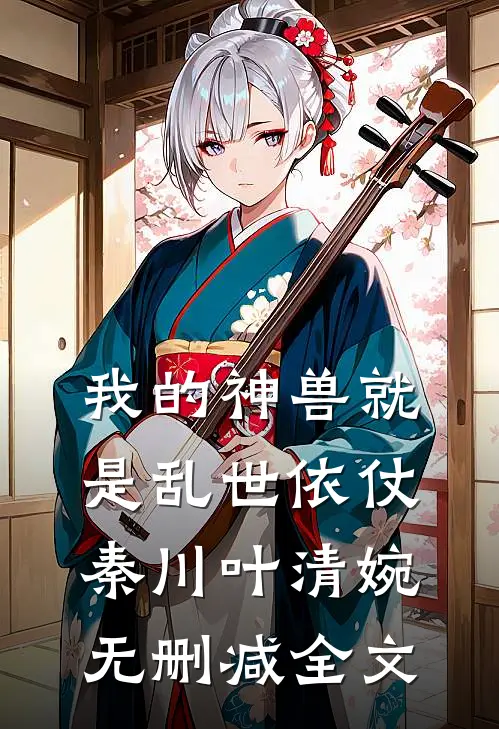 我的神兽就是乱世依仗秦川叶清婉无删减全文