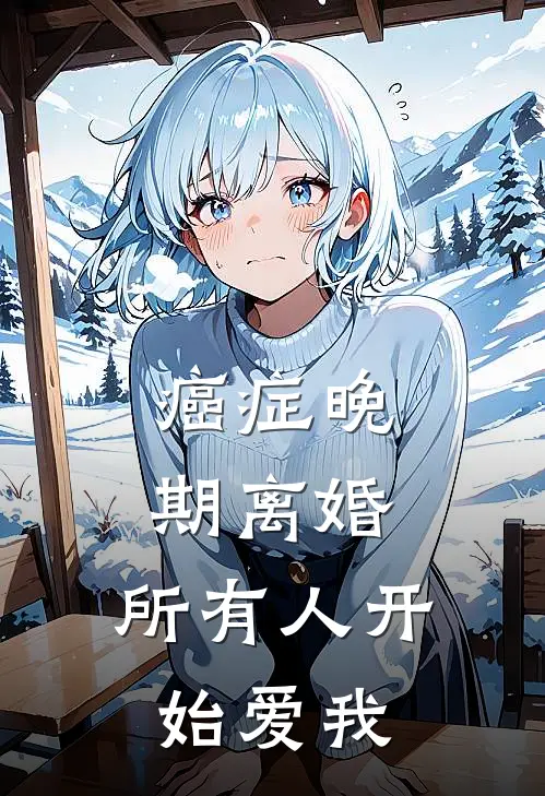 癌症晚期离婚,所有人开始爱我 江浩辰