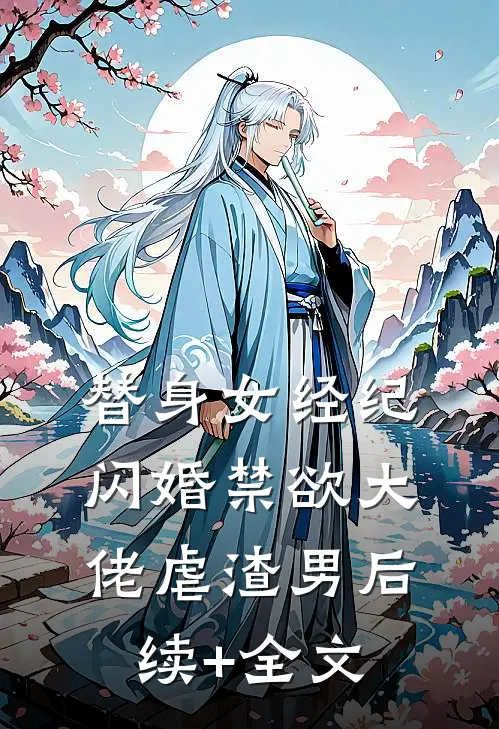 替身女经纪，闪婚禁欲大佬虐渣男后续+全文