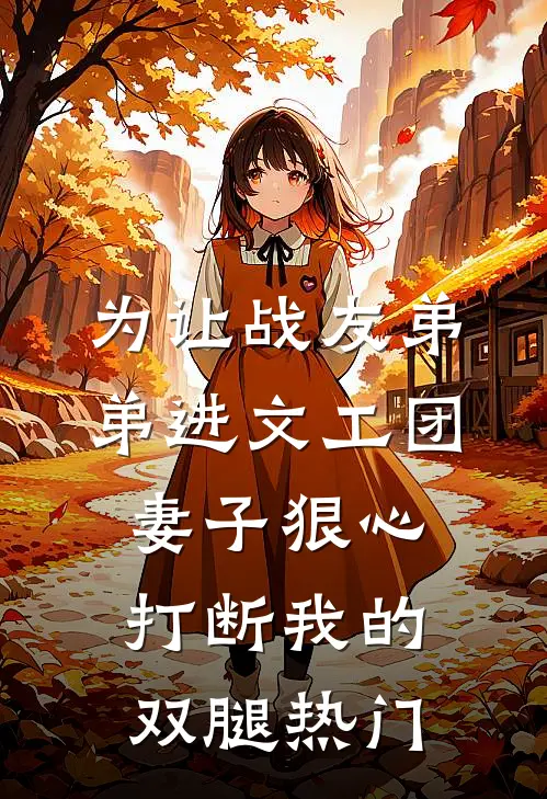 为让战友弟弟进文工团，妻子狠心打断我的双腿热门