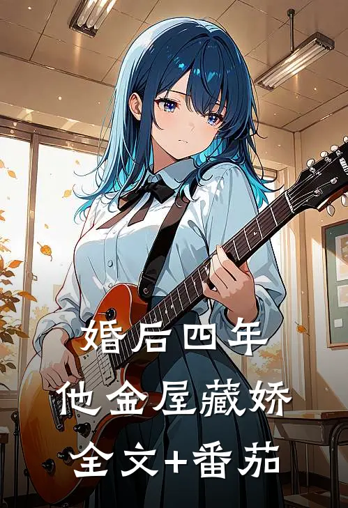 婚后四年，他金屋藏娇全文+番茄