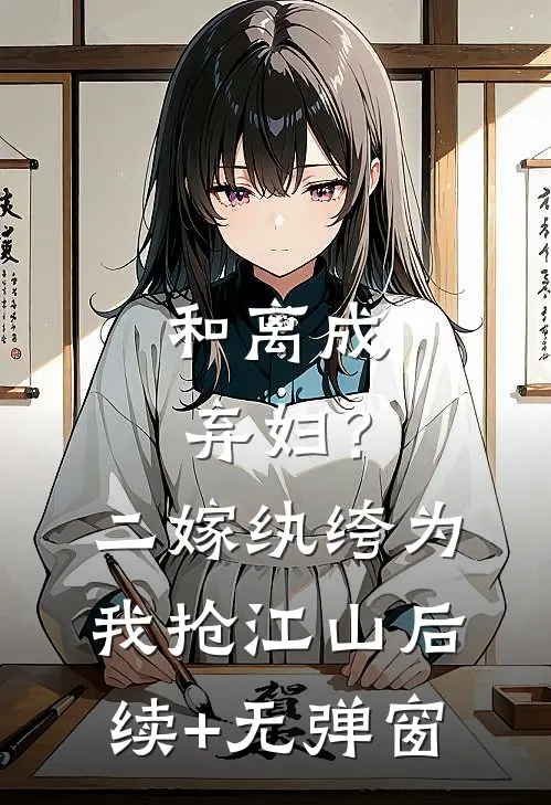 和离成弃妇？二嫁纨绔为我抢江山后续+无弹窗
