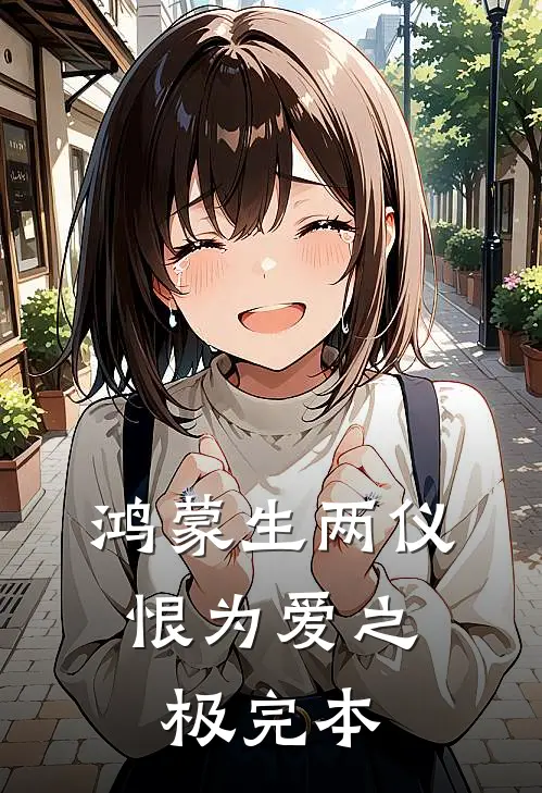 鸿蒙生两仪，恨为爱之极完本