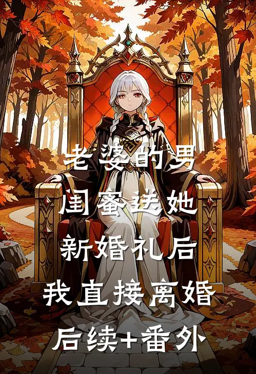 老婆的男闺蜜送她新婚礼后，我直接离婚后续+番外