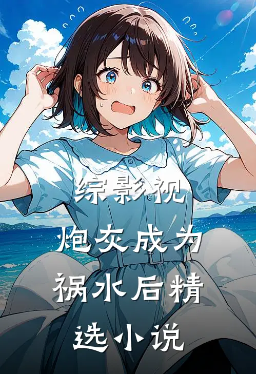 综影视：炮灰成为祸水后精选小说